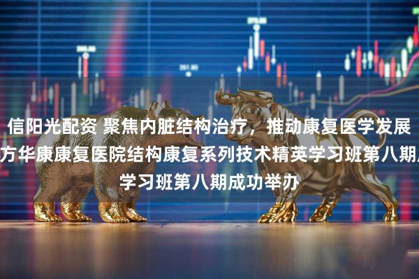 信阳光配资 聚焦内脏结构治疗，推动康复医学发展 | 杭州东方华康康复医院结构康复系列技术精英学习班第八期成功举办