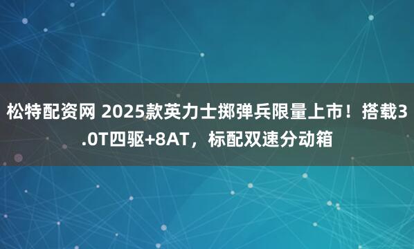 松特配资网 2025款英力士掷弹兵限量上市!搭载3.0T四驱+8AT,标配双速分动箱