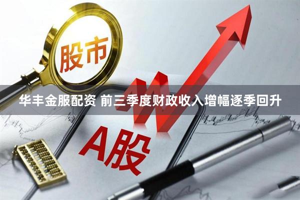 华丰金服配资 前三季度财政收入增幅逐季回升