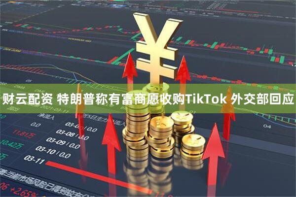 财云配资 特朗普称有富商愿收购TikTok 外交部回应