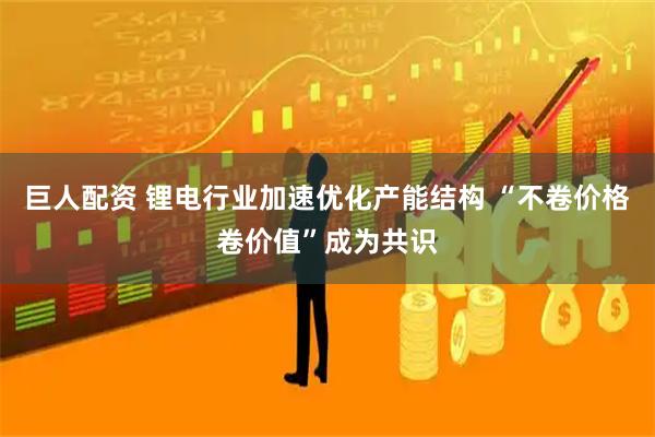 巨人配资 锂电行业加速优化产能结构 “不卷价格卷价值”成为共识