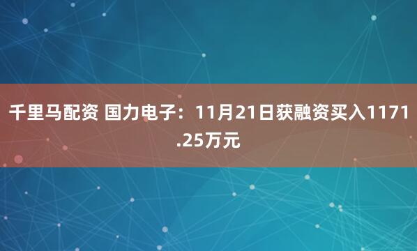 千里马配资 国力电子：11月21日获融资买入1171.25万元