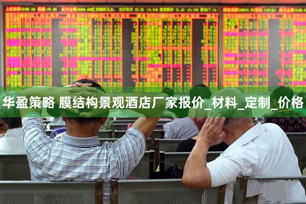 华盈策略 膜结构景观酒店厂家报价_材料_定制_价格