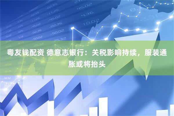 粤友钱配资 德意志银行：关税影响持续，服装通胀或将抬头